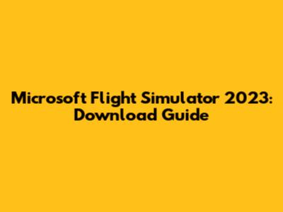 Microsoft Flight Simulator 2023: Download Guide