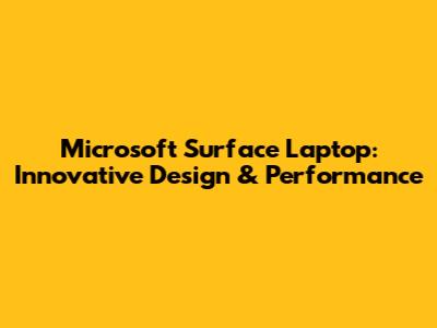 Microsoft Surface Laptop: Innovative Design & Performance