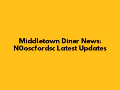 Middletown Diner News: N0oscfordsc Latest Updates
