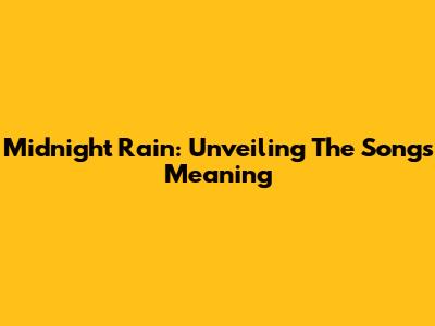 Midnight Rain: Unveiling The Song's Meaning