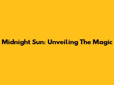 Midnight Sun: Unveiling The Magic