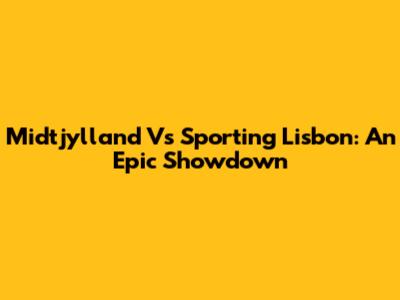 Midtjylland Vs Sporting Lisbon: An Epic Showdown