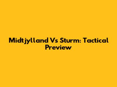 Midtjylland Vs Sturm: Tactical Preview