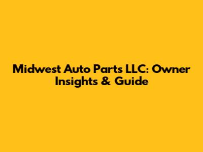 Midwest Auto Parts LLC: Owner Insights & Guide
