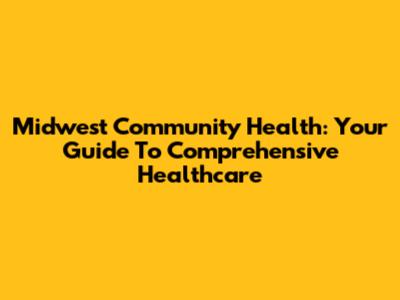 Midwest Community Health: Your Guide To Comprehensive Healthcare