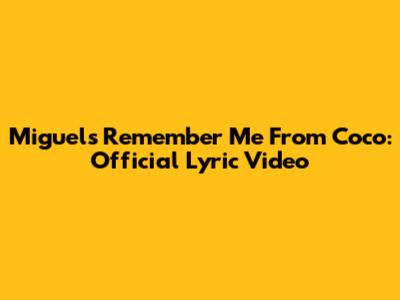 Miguel's "Remember Me" From Coco: Official Lyric Video