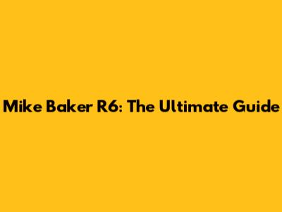 Mike Baker R6: The Ultimate Guide