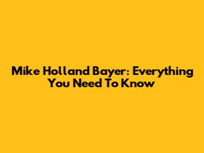 Mike Holland Bayer: Everything You Need To Know