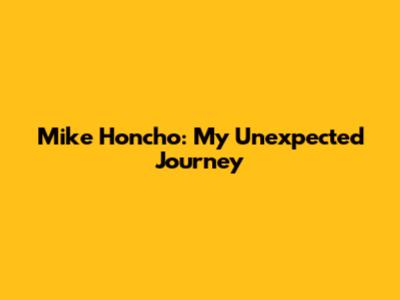 Mike Honcho: My Unexpected Journey