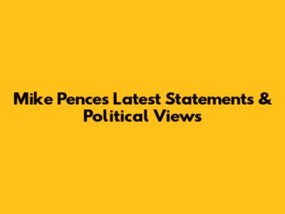 Mike Pence's Latest Statements & Political Views