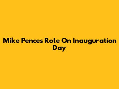 Mike Pence's Role On Inauguration Day