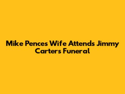 Mike Pence's Wife Attends Jimmy Carter's Funeral