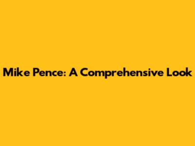 Mike Pence: A Comprehensive Look