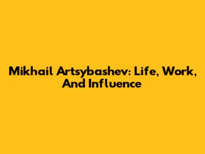 Mikhail Artsybashev: Life, Work, And Influence