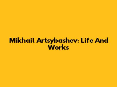 Mikhail Artsybashev: Life And Works