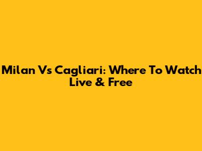 Milan Vs Cagliari: Where To Watch Live & Free