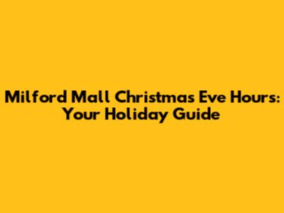 Milford Mall Christmas Eve Hours: Your Holiday Guide