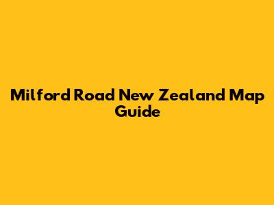 Milford Road New Zealand Map Guide