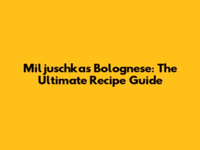 Miljuschka's Bolognese: The Ultimate Recipe Guide