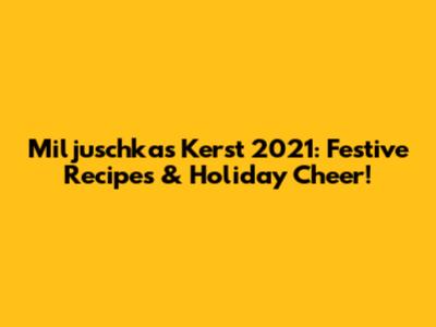 Miljuschka's Kerst 2021: Festive Recipes & Holiday Cheer!