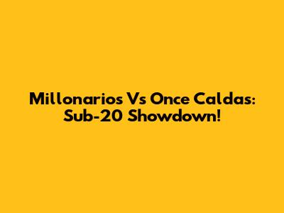 Millonarios Vs Once Caldas: Sub-20 Showdown!