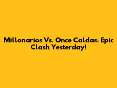 Millonarios Vs. Once Caldas: Epic Clash Yesterday!