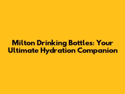 Milton Drinking Bottles: Your Ultimate Hydration Companion