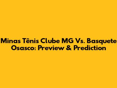 Minas Tênis Clube MG Vs. Basquete Osasco: Preview & Prediction
