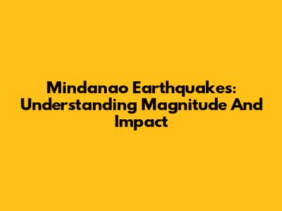 Mindanao Earthquakes: Understanding Magnitude And Impact