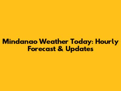 Mindanao Weather Today: Hourly Forecast & Updates