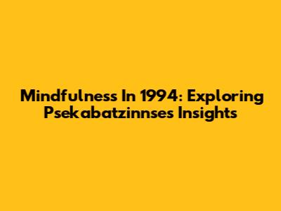 Mindfulness In 1994: Exploring Psekabatzinnse's Insights