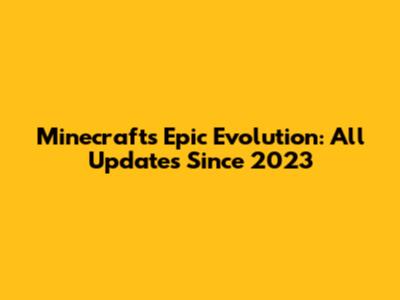 Minecraft's Epic Evolution: All Updates Since 2023
