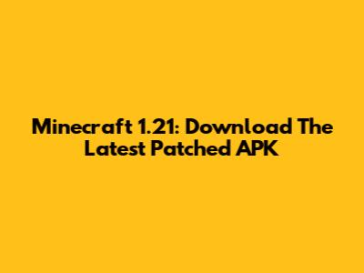 Minecraft 1.21: Download The Latest Patched APK