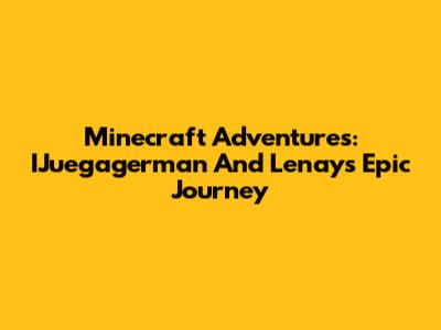Minecraft Adventures: IJuegagerman And Lenay's Epic Journey