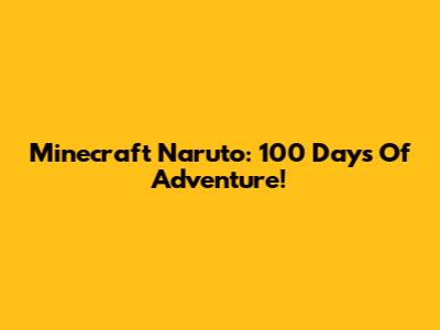 Minecraft Naruto: 100 Days Of Adventure!