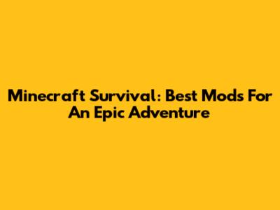 Minecraft Survival: Best Mods For An Epic Adventure