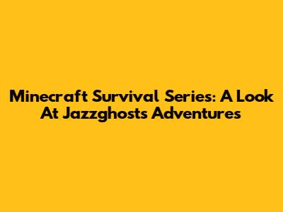 Minecraft Survival Series: A Look At Jazzghost's Adventures