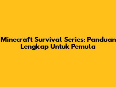 Minecraft Survival Series: Panduan Lengkap Untuk Pemula
