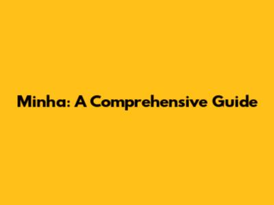 Minha: A Comprehensive Guide