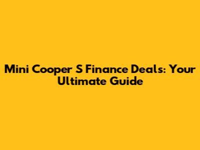 Mini Cooper S Finance Deals: Your Ultimate Guide