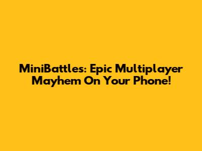 MiniBattles: Epic Multiplayer Mayhem On Your Phone!