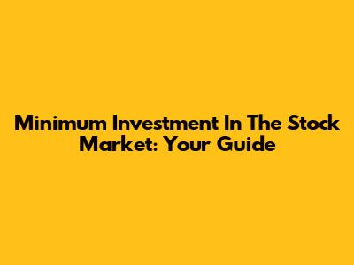 Minimum Investment In The Stock Market: Your Guide