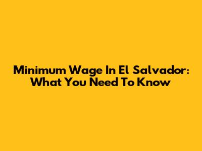 Minimum Wage In El Salvador: What You Need To Know