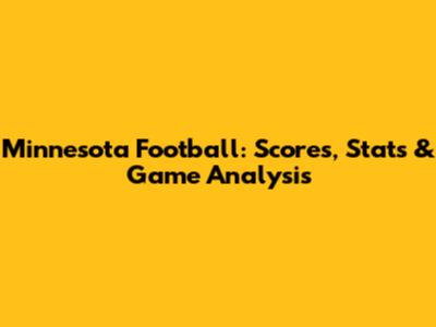 Minnesota Football: Scores, Stats & Game Analysis