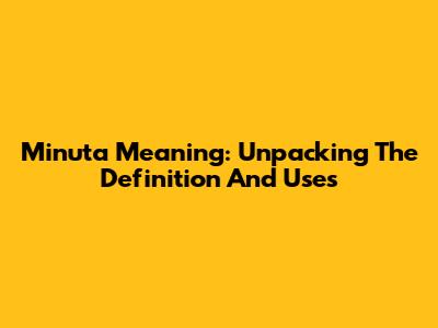 Minuta Meaning: Unpacking The Definition And Uses