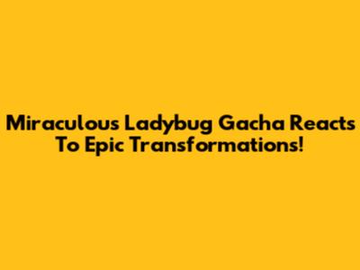 Miraculous Ladybug Gacha Reacts To Epic Transformations!