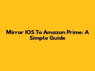 Mirror IOS To Amazon Prime: A Simple Guide