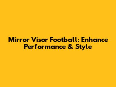 Mirror Visor Football: Enhance Performance & Style