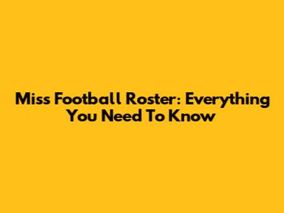 Miss Football Roster: Everything You Need To Know