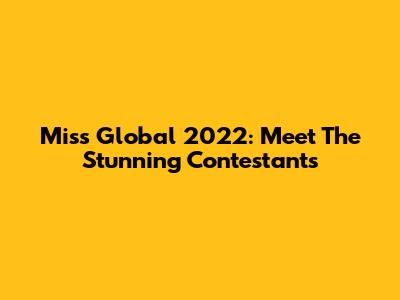 Miss Global 2022: Meet The Stunning Contestants